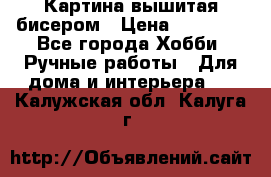 Картина вышитая бисером › Цена ­ 30 000 - Все города Хобби. Ручные работы » Для дома и интерьера   . Калужская обл.,Калуга г.